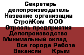 Секретарь-делопроизводитель › Название организации ­ СтройКом, ООО › Отрасль предприятия ­ Делопроизводство › Минимальный оклад ­ 15 000 - Все города Работа » Вакансии   . Крым,Бахчисарай